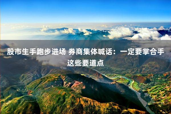 股市生手跑步进场 券商集体喊话：一定要掌合手这些要道点