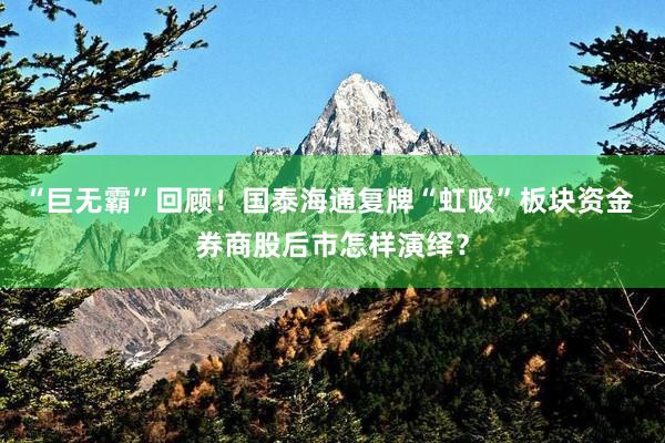“巨无霸”回顾！国泰海通复牌“虹吸”板块资金 券商股后市怎样演绎？