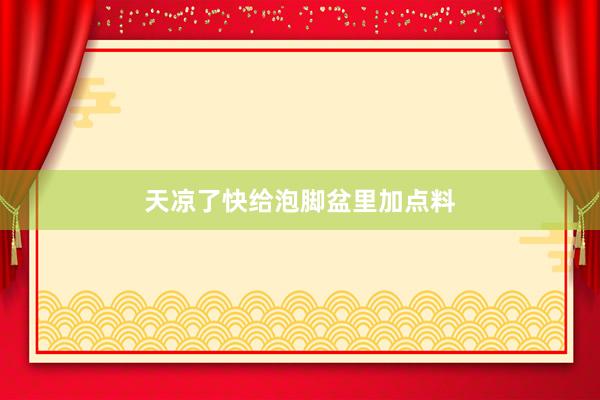 天凉了　快给泡脚盆里加点料