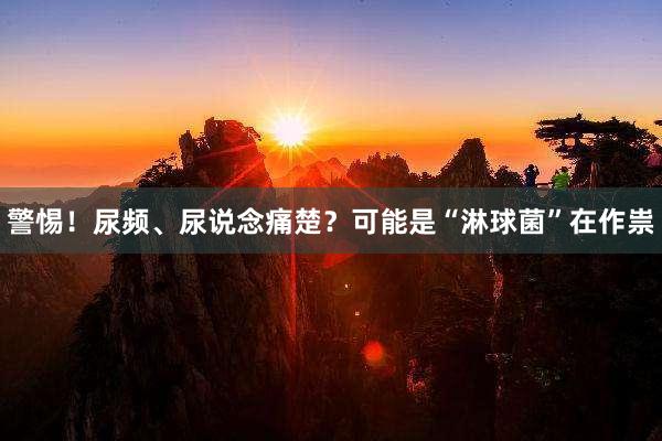 警惕！尿频、尿说念痛楚？可能是“淋球菌”在作祟