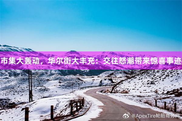 市集大轰动，华尔街大丰充：交往怒潮带来惊喜事迹
