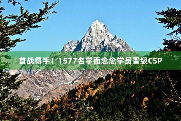 首战得手！1577名学而念念学员晋级CSP
