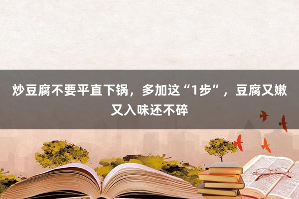炒豆腐不要平直下锅，多加这“1步”，豆腐又嫩又入味还不碎