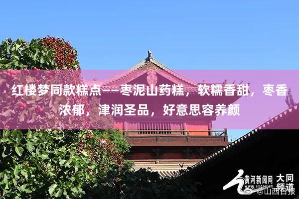 红楼梦同款糕点——枣泥山药糕，软糯香甜，枣香浓郁，津润圣品，好意思容养颜