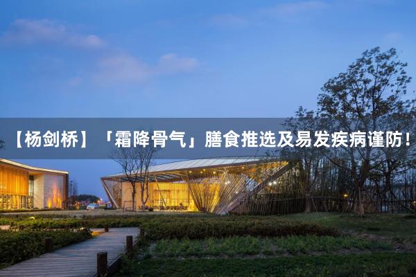 【杨剑桥】「霜降骨气」膳食推选及易发疾病谨防！