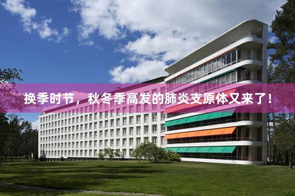 换季时节，秋冬季高发的肺炎支原体又来了！