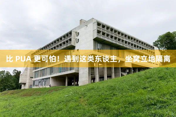 比 PUA 更可怕！遇到这类东谈主，坐窝立地隔离