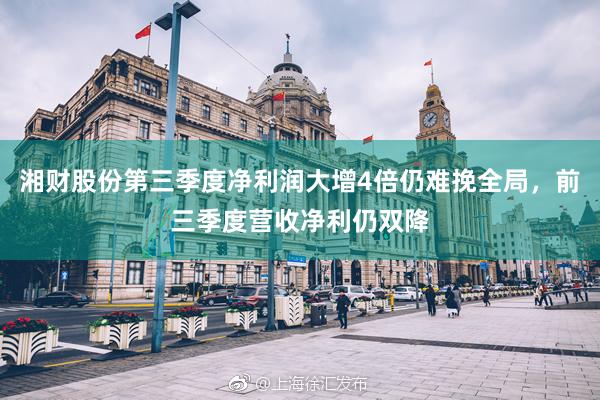 湘财股份第三季度净利润大增4倍仍难挽全局，前三季度营收净利仍双降