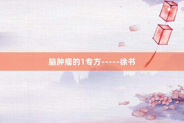脑肿瘤的1专方-----徐书