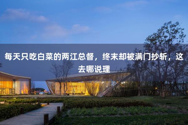 每天只吃白菜的两江总督，终末却被满门抄斩，这去哪说理