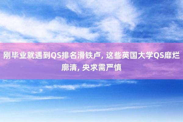 刚毕业就遇到QS排名滑铁卢, 这些英国大学QS靡烂廓清, 央求需严慎