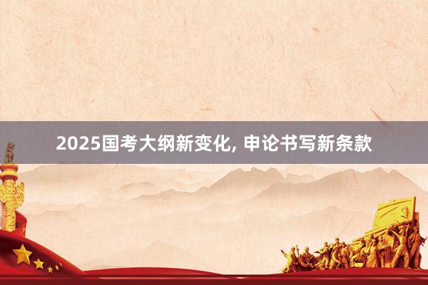 2025国考大纲新变化, 申论书写新条款