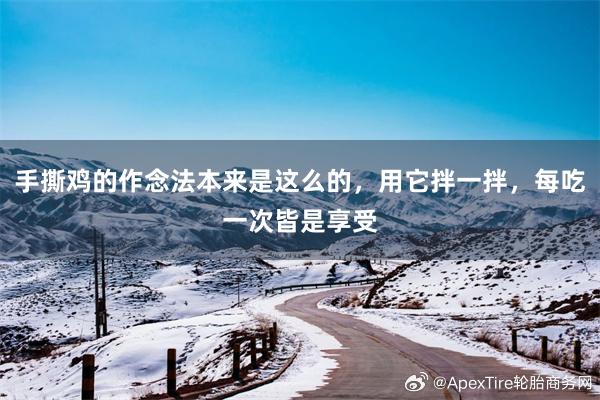 手撕鸡的作念法本来是这么的，用它拌一拌，每吃一次皆是享受