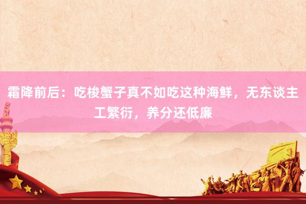霜降前后：吃梭蟹子真不如吃这种海鲜，无东谈主工繁衍，养分还低廉