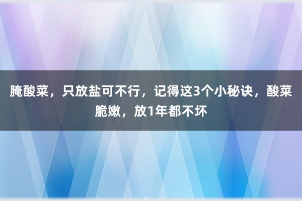 腌酸菜，只放盐可不行，记得这3个小秘诀，酸菜脆嫩，放1年都不坏