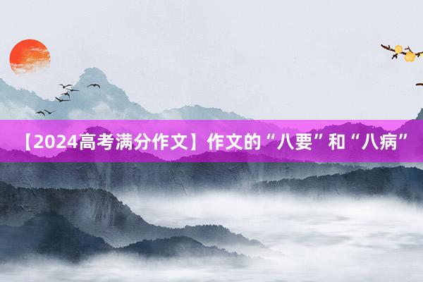 【2024高考满分作文】作文的“八要”和“八病”