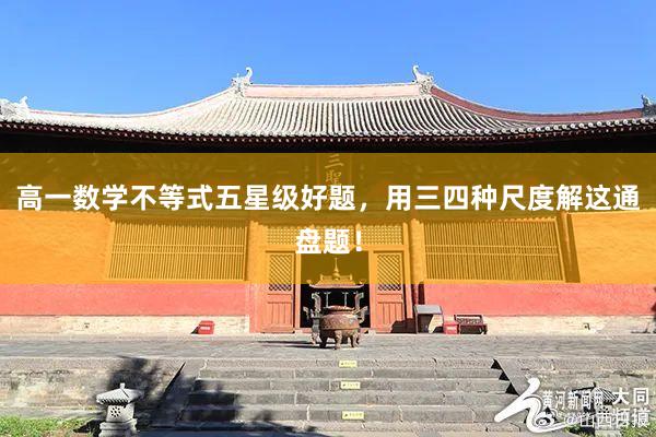 高一数学不等式五星级好题，用三四种尺度解这通盘题！