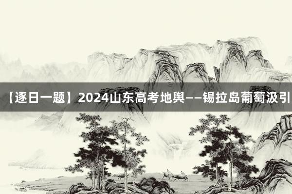 【逐日一题】2024山东高考地舆——锡拉岛葡萄汲引