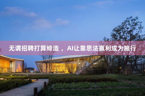 无谓招聘打算缔造 ，AI让靠思法赢利成为施行