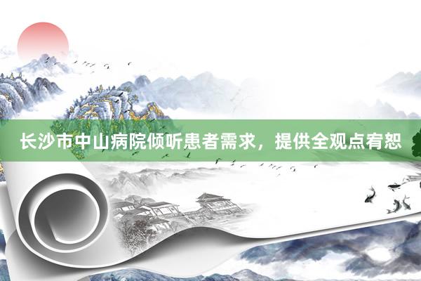 长沙市中山病院倾听患者需求，提供全观点宥恕