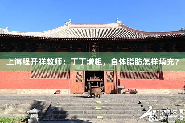 上海程开祥教师：丁丁增粗，自体脂肪怎样填充？