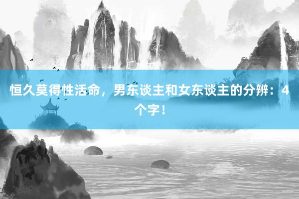 恒久莫得性活命，男东谈主和女东谈主的分辨：4个字！