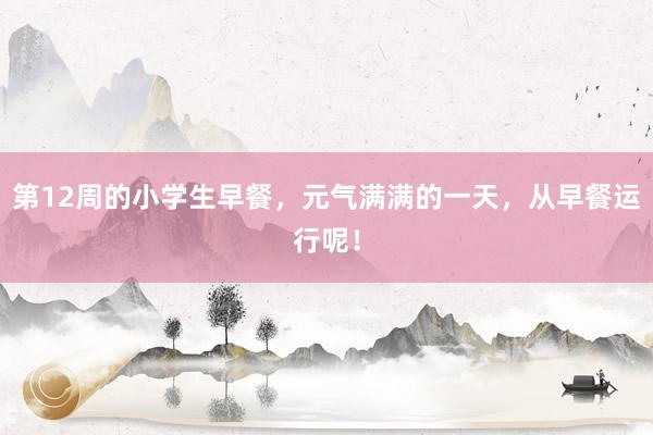 第12周的小学生早餐，元气满满的一天，从早餐运行呢！
