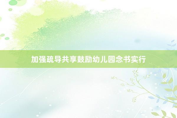 加强疏导共享鼓励幼儿园念书实行