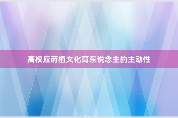 高校应莳植文化育东说念主的主动性