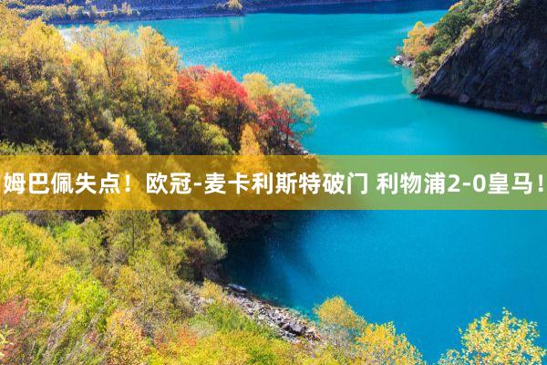 姆巴佩失点！欧冠-麦卡利斯特破门 利物浦2-0皇马！