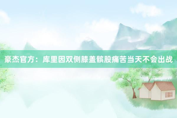豪杰官方：库里因双侧膝盖髌股痛苦当天不会出战