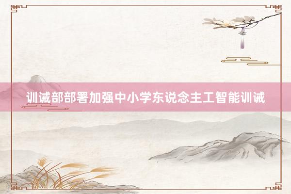 训诫部部署加强中小学东说念主工智能训诫