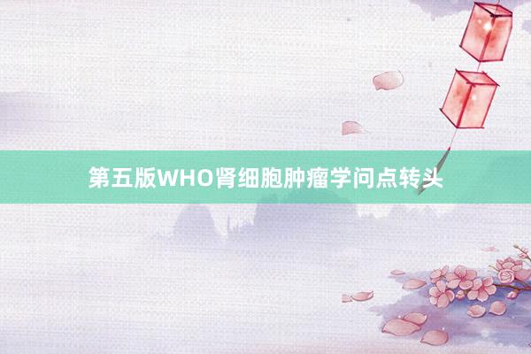 第五版WHO肾细胞肿瘤学问点转头