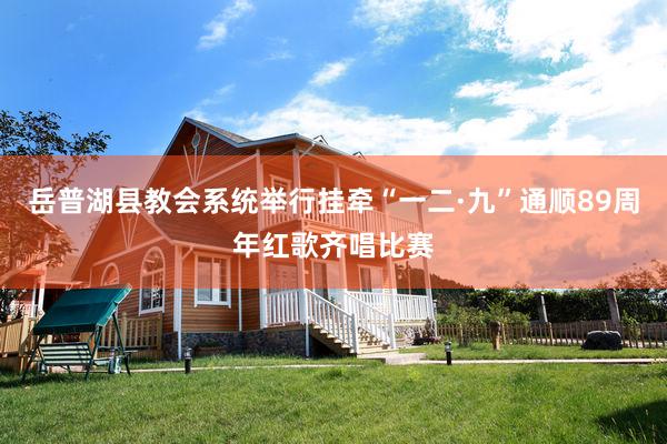 岳普湖县教会系统举行挂牵“一二·九”通顺89周年红歌齐唱比赛