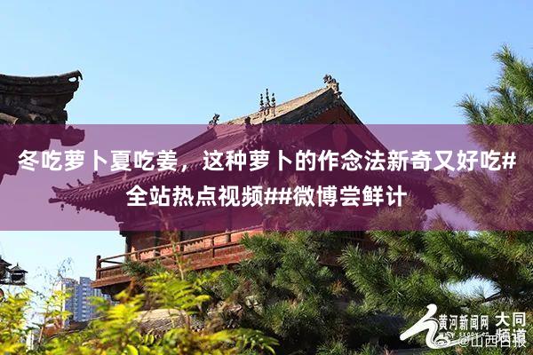 冬吃萝卜夏吃姜，这种萝卜的作念法新奇又好吃#全站热点视频##微博尝鲜计