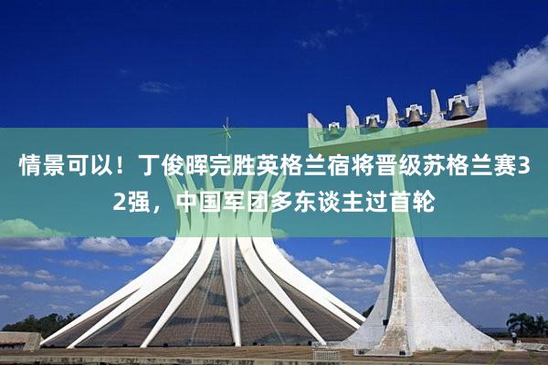 情景可以！丁俊晖完胜英格兰宿将晋级苏格兰赛32强，中国军团多东谈主过首轮