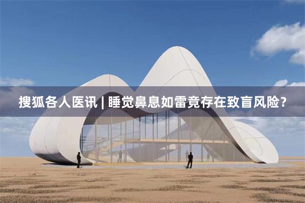 搜狐各人医讯 | 睡觉鼻息如雷竟存在致盲风险？