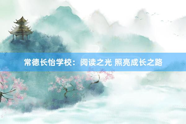 常德长怡学校：阅读之光 照亮成长之路