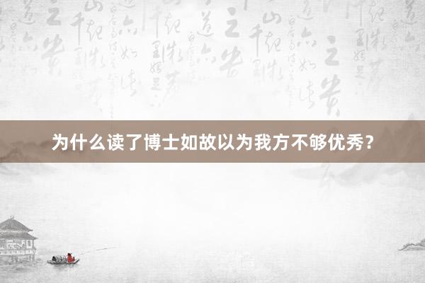为什么读了博士如故以为我方不够优秀？